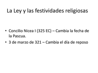 La Ley y las festividades religiosasConcilio Nicea I (325 EC) – Cambia la fecha de la Pascua.3 de marzo de 321 – Cambia el día de reposo