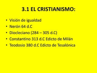 3.1 EL CRISTIANISMO: Visión de igualdadNerón 64 d.CDiocleciano (284 – 305 d.C) Constantino 313 d.C Edicto de MilánTeodosio 380 d.C Edicto de Tesalónica