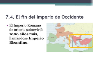 7.4. El fin del Imperio de Occidente
• El Imperio Romano
  de oriente sobrevivió
  1000 años más,
  llamándose Imperio
  Bizantino.
 
