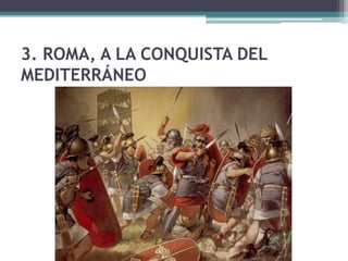 3. ROMA, A LA CONQUISTA DEL
MEDITERRÁNEO
 
