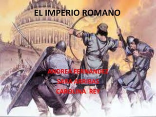 EL IMPERIO ROMANO
ANDREA FERNANDEZ
SARA ARRIBAS
CAROLINA REY
 