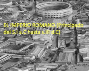 EL IMPERIO ROMANO (Principado del
S.I a.C hasta s.III d.C)
EL IMPERIO ROMANO (Principado
del S.I a.C hasta s.III d.C)
 