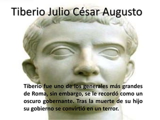 Tiberio
Tiberio fue uno de los
generales más grandes de
Roma, sin embargo, se le
recordó como un oscuro
gobernante. Tras l...