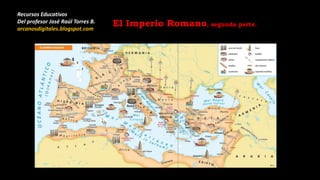 Recursos Educativos
Del profesor José Raúl Torres B.
arcanosdigitales.blogspot.com
El Imperio Romano, segunda parte.
 