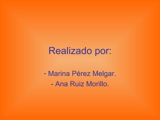 Realizado por: Marina Pérez Melgar. - Ana Ruiz Morillo. 