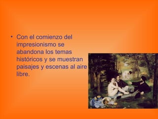 Con el comienzo del impresionismo se abandona los temas históricos y se muestran paisajes y escenas al aire libre. 