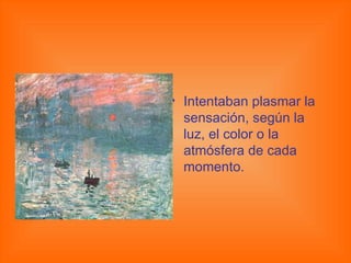 Intentaban plasmar la sensación, según la luz, el color o la atmósfera de cada momento. 