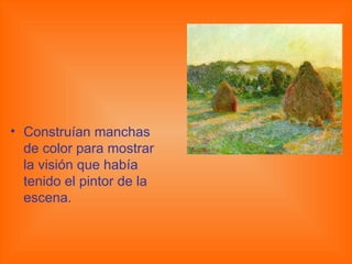 Construían manchas de color para mostrar la visión que había tenido el pintor de la escena. 