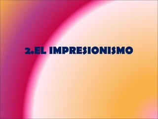 2.EL IMPRESIONISMO 