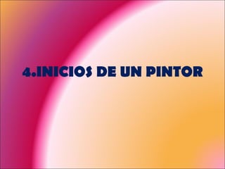 4.INICIOS DE UN PINTOR 