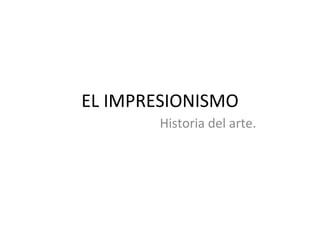 EL IMPRESIONISMO Historia del arte. 