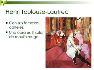 Henri Toulouse-Lautrec Con sus famosos carteles. Una obra es El salón de moulin rouge. 