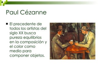 Paul Cézanne El precedente de todos los artistas del siglo XX busca pureza equilibrios en la composición y el color como medio para componer objetos.  
