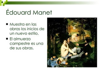 Édouard Manet Muestra en las obras los inicios de un nuevo estilo. El almuerzo campestre es una de sus obras. 
