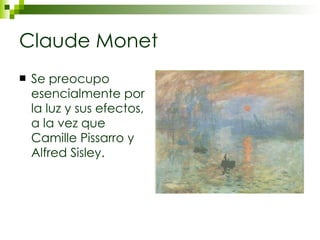 Claude Monet Se preocupo esencialmente por la luz y sus efectos, a la vez que Camille Pissarro y Alfred Sisley. 