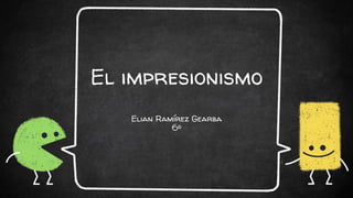 El impresionismo
Elian Ramírez Gearba
6º