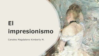 El
impresionismo
Canales Magdaleno Kimberly M.
 