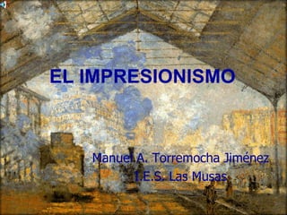 Manuel A. Torremocha Jiménez I.E.S. Las Musas EL IMPRESIONISMO 