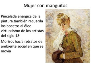 Mujer con manguitos
Pincelada enérgica de la
pintura también recuerda
los bocetos al óleo
virtuosismo de los artistas
del siglo 18
Morisot hacía retratos del
ambiente social en que se
movía
 