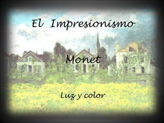 El Impresionismo
Monet
Luz y color
 
