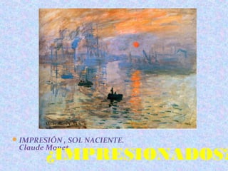 IMPRESIÓN , SOL NACIENTE.
Claude Monet
¿IMPRESIONADOS?