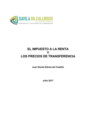 EL IMPUESTO A LA RENTA
Y
LOS PRECIOS DE TRANSFERENCIA
Juan Daniel Dávila del Castillo
Julio 2017
 