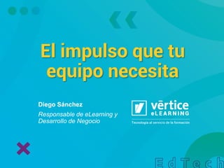 El impulso que tu
equipo necesita
Diego Sánchez
Responsable de eLearning y
Desarrollo de Negocio
 