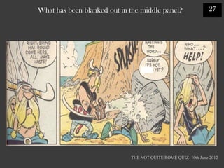 What has been blanked out in the middle panel?                 27




                             THE NOT QUITE ROME QUIZ- 10th June 2012
 