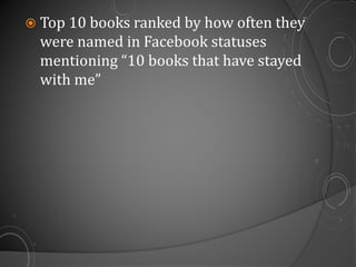  Top 10 books ranked by how often they
were named in Facebook statuses
mentioning “10 books that have stayed
with me”
 