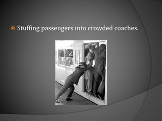  Stuffing passengers into crowded coaches.
 