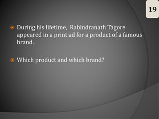  During his lifetime, Rabindranath Tagore
appeared in a print ad for a product of a famous
brand.
 Which product and which brand?
19
 