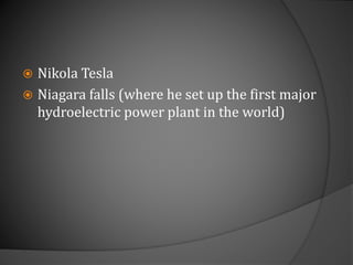  Nikola Tesla
 Niagara falls (where he set up the first major
hydroelectric power plant in the world)
 