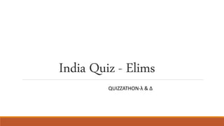 India Quiz - Elims
QUIZZATHON-λ & Δ
 