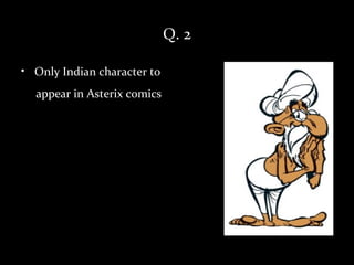 Q. 2

• Only Indian character to
  appear in Asterix comics.
 
