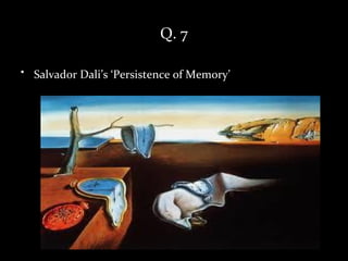 Q. 7

• Salvador Dali’s ‘Persistence of Memory’
 