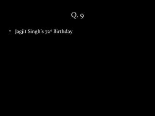 Q. 9

• Jagjit Singh’s 72nd Birthday
 