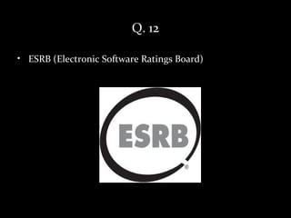 Q. 12

• ESRB (Electronic Software Ratings Board)
 