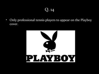 Q. 14

• Only professional tennis players to appear on the Playboy
  cover.
 