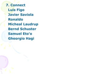 7. Connect Luis Figo Javier Saviola Ronaldo Micheal Laudrup Bernd Schuster Samuel Eto'o Gheorgio Hagi 