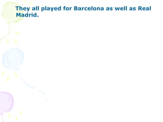 They all played for Barcelona as well as Real Madrid. 