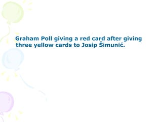 Graham Poll giving a red card after giving three yellow cards to Josip Šimunić.   