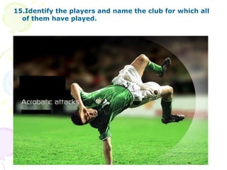 15.Identify the players and name the club for which all of them have played.   