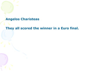 Angelos Charisteas They all scored the winner in a Euro final. 