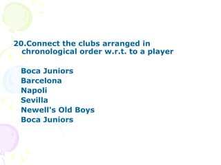 20.Connect the clubs arranged in chronological order w.r.t. to a player Boca Juniors Barcelona Napoli Sevilla Newell's Old Boys Boca Juniors 