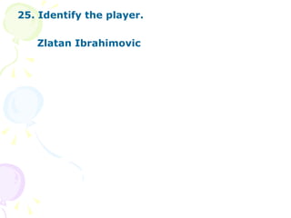 25. Identify the player. Zlatan Ibrahimovic 