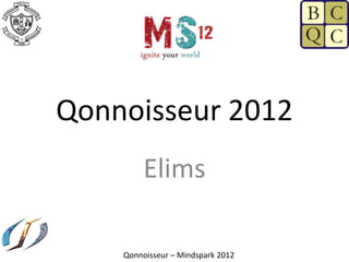 Qonnoisseur 2012
         Elims

    Qonnoisseur – Mindspark 2012
 