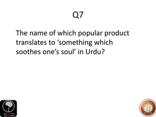 Q7
The name of which popular product
translates to ‘something which
soothes one’s soul’ in Urdu?
 