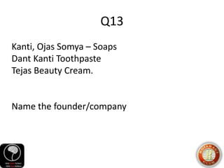 Q13
Kanti, Ojas Somya – Soaps
Dant Kanti Toothpaste
Tejas Beauty Cream.
Name the founder/company
 