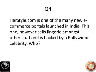 Q4
HerStyle.com is one of the many new e-
commerce portals launched in India. This
one, however sells lingerie amongst
other stuff and is backed by a Bollywood
celebrity. Who?
 