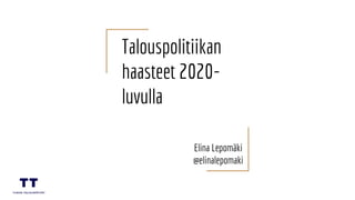Talouspolitiikan
haasteet 2020-
luvulla
Elina Lepomäki
@elinalepomaki
 